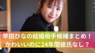 早田ひなの結婚相手候補まとめ！かわいいのに24年間彼氏なし？