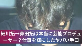 細川拓→鼻田拓は本当に芸能プロデューサー？仕事を餌にしたヤバい手口