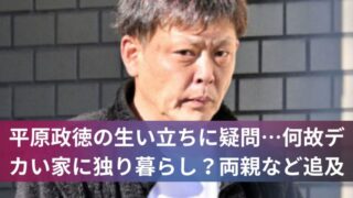 平原政徳の生い立ちに疑問…何故デカい家に独り暮らし？両親など追及